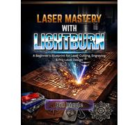 LASER MASTERY WITH LIGHTBURN: A Beginner's Blueprint for Laser Cutting, Engraving & Pro-Level Design