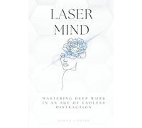 Laser Mind: Mastering Deep Work in an Age of Endless Distraction
