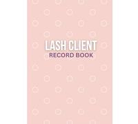 Lash Client Record Book: For Eyelash Extensions Artist or Technician: Customer Log and Organizer and Appointment Tracker (Beauty Client Records)