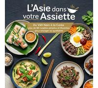 L'Asie dans votre Assiette: Du Viêt Nam à la Corée : plus de 80 recettes simples et illustrées pour voyager au quotidien.