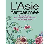 L'Asie fantasmée: Histoires d'exotisme dans les arts décoratifs en Provence aux XVIIIe et XIXe siècles