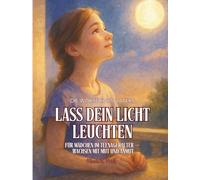 Lass dein Licht Leuchten - Für Mädchen & Töchter: Die Worte eines Vaters. Für Mädchen im Teenageralter - Wachsen mit Mut und Anmut (Shine Your Light)