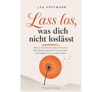 Lass los, was dich nicht loslässt - Wie du Overthinking durchbrichst, alten Ballast loswirst und mit mehr Leichtigkeit durchs Leben gehst
