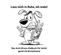 Lass mich in Ruhe, ich male!: Das Anti-Stress-Malbuch für leicht genervte Erwachsene