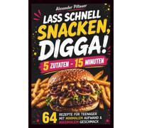 Lass schnell snacken, Digga! 5 Zutaten - 15 Minuten: 64 Rezepte für Teenager, mit minimalen Aufwand und maximalen Geschmack
