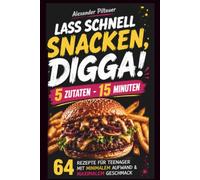 Lass schnell snacken, Digga! 5 Zutaten - 15 Minuten: 64 Rezepte für Teenager, mit minimalen Aufwand und maximalen Geschmack