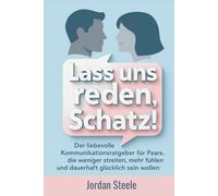 Lass uns reden, Schatz!: Der liebevolle Kommunikationsratgeber für Paare, die weniger streiten, mehr fühlen und dauerhaft glücklich sein wollen