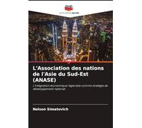L'Association des nations de l'Asie du Sud-Est (ANASE): L'intégration économique régionale comme stratégie de développement national