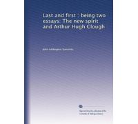 Last and first : being two essays: The new spirit and Arthur Hugh Clough