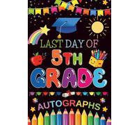 Last Day of 5th Grade Autographs: Graduation Memory Album, My End of School Fifth Grade Keepsake to Write Messages & Collect Signatures For Students & Teachers To Record Meaningful Wishes.