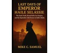 Last Days of Emperor Haile Selassie: The Dark Truth, Brutal Fall of an Empire, and the September 12th Events in Addis Ababa