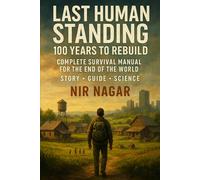 Last Human Standing 100 Years to Rebuild: Complete Survival Manual for the End of the World (Last Human Standing - The Ultimate Survival Series)