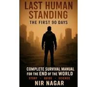 Last Human Standing The First 90 Days: Complete Survival Manual for the End of the World (Last Human Standing - The Ultimate Survival Series)