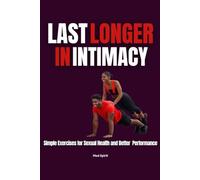 LAST LONGER IN INTIMACY: Simple Exercises for Sexual Health and Better Performance (Relationship and Health)