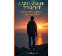 Last Longer Tonight: Train Your Mind and Body to Last Longer in Bed