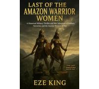 Last of the Amazon Warrior Women: A Historical Military Thriller and War Adventure of Soldiers, Terrorists, and the Ancient Women of War: 1 (The Last Amazons)