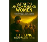 Last of the Amazon Warrior Women: A Historical Military Thriller of Soldiers, Terrorists, and the Ancient Women of War (The Last Amazons)