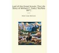 Last of the Great Scouts: The Life Story of William F. Cody ["Buffalo Bill"] (Classic Books)