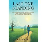 Last One Standing: Surviving the Death and Loss of My Sibling, Coping with Grief and Mourning, and Becoming the Memory Keeper