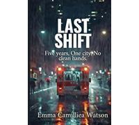 LAST SHIFT Five years, One city, No clean hands. (THE FIRST RESPONSE SERIES A crime series by Emma Camilliea Watson)