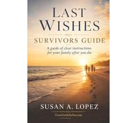Last Wishes: Survivors Guide: A Guide of Clear Instructions for Your Family After You Die