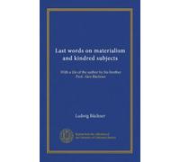 Last words on materialism and kindred subjects: With a life of the author by his brother Prof. Alex Büchner