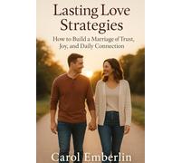 Lasting Love Strategies: How to Build a Marriage of Trust, Joy, and Daily Connection