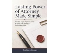 Lasting Power of Attorney Made Simple: The Plain-English Beginner's Guide to Acting as an Attorney in England and Wales