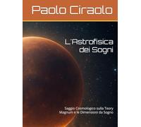 L'Astrofisica dei Sogni: Saggio Cosmologico sulla Teory Magnum e le Dimensioni da Sogno (La Matematica dei Sogni)