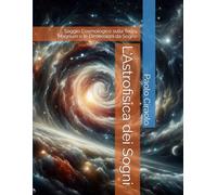 L'Astrofisica dei Sogni: Saggio Cosmologico sulla Teory Magnum e le Dimensioni da Sogno (La Matematica dei Sogni)