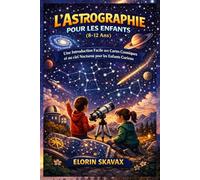 L'ASTROGRAPHIE POUR LES ENFANTS (8-12 Ans): Une Introduction Facile aux Cartes Cosmiques et au ciel Nocturne pour les Enfants Curieux