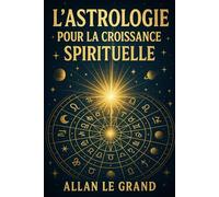 L'ASTROLOGIE POUR LA CROISSANCE SPIRITUELLE: Comment utiliser les cycles planétaires pour accélérer votre croissance spirituelle en seulement 10 minutes par jour, SANS longues méditations ou pratiques