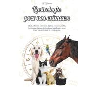 L'astrologie pour nos animaux: Chats, chiens, chevaux, lapins, oiseaux, NAC... les douze signes du zodiaque expliqués pour tous les animaux de compagnie.