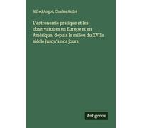 L'astronomie pratique et les observatoires en Europe et en Amérique, depuis le milieu du XVIIe siécle jusqu'a nos jours