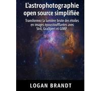L'astrophotographie open source simplifiée: Transformez la lumière brute des étoiles en images époustouflantes avec Siril, GraXpert et GIMP