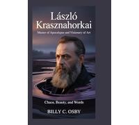 László Krasznahorkai: Master of Apocalypse and Visionary of Art: Chaos, Beauty, and Words