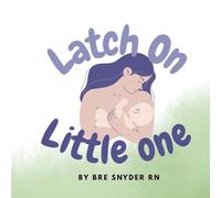 Latch on, Little one!: A rhyming book to help guide new parents on how to achieve the perfect latch when breastfeeding their new baby!