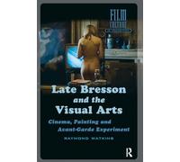 Late Bresson and the Visual Arts: Cinema, Painting and Avant-Garde Experiment (Film Culture in Transition)