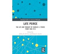 Late Peirce: The Life and Thought of Charles S. Peirce from 1900-1914 (Routledge Studies in American Philosophy)
