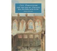 Late Romanticism and the End of Politics: Byron, Mary Shelley, and the Last Men (Cambridge Studies in Romanticism)