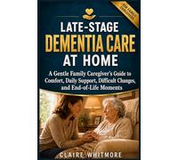 LATE-STAGE DEMENTIA CARE AT HOME: A Gentle Family Caregiver’s Guide to Comfort, Daily Support, Difficult Changes, and End-of-Life Moments (DEMENTIA CAREGIVER SOLUTIONS SERIES)