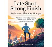 Late Start, Strong Finish-Retirement Planning After 50: A Holistic Guide to Downsizing Debt, Building Wealth, and Thriving in Retirement