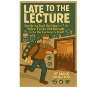 Late to the Lecture: Surviving (and thriving) in Uni When You’re Old Enough to Be the Lecturer’s Dad!