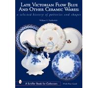 Late Victorian Flow Blue and Other Ceramic Wares: A Selected History of Potteries and Shapes (A Schiffer Book for Collectors)