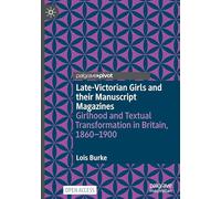 Late-Victorian Girls and their Manuscript Magazines: Girlhood and Textual Transformation in Britain, 1860-1900