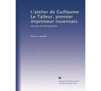 L'atelier de Guillaume Le Talleur, premier imprimeur rouennais: Histoire et bibliographie