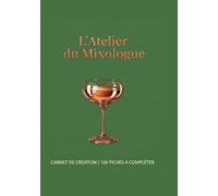 L'Atelier du Mixologue: Le carnet de création pour composer et perfectionner vos cocktails signatures | Plus de 100 fiches de dégustation à compléter, ... de pro | Un cadeau original pour passionnés
