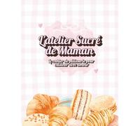 L'atelier Sucré de Maman: Le cahier de pâtisserie à remplir pour cuisiner avec amour - Idée Cadeau Fête des Mères
