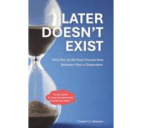 Later Doesn't Exist: Why Men 40-60 Must Choose Now Between Vital or Dependent: A Practical System for Men Who Want to Age Well Without Diets, Extremes, or Endless Willpower