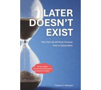 Later Doesn't Exist: Why Men 40-60 Must Choose Now Between Vital or Dependent: A Practical System for Men Who Want to Age Well Without Diets, Extremes, or Endless Willpower